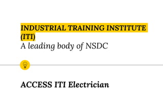 INDUSTRIAL TRAINING INSTITUTE
(ITI)
A leading body of NSDC
ACCESS ITI Electrician
 