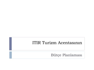 ITIR Turizm Acentasının
Bütçe Planlaması
 