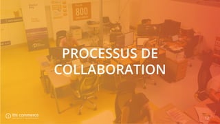 12
PROCESSUS DE
COLLABORATION
 