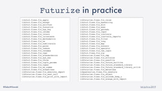 @SebaWitowski bit.ly/it-is-2019
Futurize in practice
lib2to3.fixes.fix_apply
lib2to3.fixes.fix_except
lib2to3.fixes.fix_exitfunc
lib2to3.fixes.fix_funcattrs
lib2to3.fixes.fix_has_key
lib2to3.fixes.fix_idioms
lib2to3.fixes.fix_intern
lib2to3.fixes.fix_isinstance
lib2to3.fixes.fix_methodattrs
lib2to3.fixes.fix_ne
lib2to3.fixes.fix_numliterals
lib2to3.fixes.fix_paren
lib2to3.fixes.fix_reduce
lib2to3.fixes.fix_renames
lib2to3.fixes.fix_repr
lib2to3.fixes.fix_standarderror
lib2to3.fixes.fix_sys_exc
lib2to3.fixes.fix_throw
lib2to3.fixes.fix_tuple_params
lib2to3.fixes.fix_types
lib2to3.fixes.fix_ws_comma
lib2to3.fixes.fix_xreadlines
libfuturize.fixes.fix_absolute_import
libfuturize.fixes.fix_next_call
libfuturize.fixes.fix_print_with_import
libfuturize.fixes.fix_raise
lib2to3.fixes.fix_basestring
lib2to3.fixes.fix_dict
lib2to3.fixes.fix_exec
lib2to3.fixes.fix_getcwdu
lib2to3.fixes.fix_input
lib2to3.fixes.fix_itertools
lib2to3.fixes.fix_itertools_imports
lib2to3.fixes.fix_filter
lib2to3.fixes.fix_long
lib2to3.fixes.fix_map
lib2to3.fixes.fix_nonzero
lib2to3.fixes.fix_operator
lib2to3.fixes.fix_raw_input
lib2to3.fixes.fix_zip
libfuturize.fixes.fix_cmp
libfuturize.fixes.fix_division
libfuturize.fixes.fix_execfile
libfuturize.fixes.fix_future_builtins
libfuturize.fixes.fix_future_standard_library
libfuturize.fixes.fix_future_standard_library_urllib
libfuturize.fixes.fix_metaclass
libpasteurize.fixes.fix_newstyle
libfuturize.fixes.fix_object
libfuturize.fixes.fix_unicode_keep_u
libfuturize.fixes.fix_xrange_with_import
 