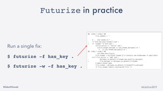 @SebaWitowski bit.ly/it-is-2019
Futurize in practice
Run a single fix:
$ futurize -f has_key .
$ futurize -w -f has_key .
 
