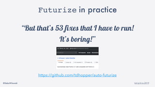 @SebaWitowski bit.ly/it-is-2019
Futurize in practice
“But that’s 53 fixes that I have to run!
It’s boring!”
https://github.com/tdhopper/auto-futurize
 