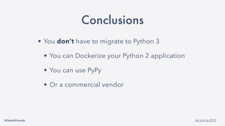 @SebaWitowski bit.ly/it-is-2019
Conclusions
• You don’t have to migrate to Python 3
• You can Dockerize your Python 2 application
• You can use PyPy
• Or a commercial vendor
 