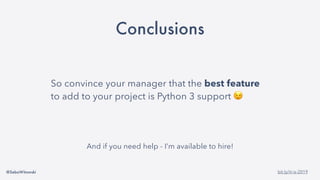 @SebaWitowski bit.ly/it-is-2019
Conclusions
So convince your manager that the best feature
to add to your project is Python 3 support 😉
And if you need help - I’m available to hire!
 