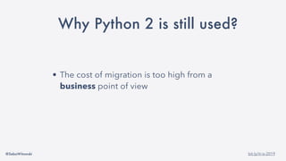 @SebaWitowski bit.ly/it-is-2019
Why Python 2 is still used?
• The cost of migration is too high from a
business point of view
 