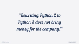 @SebaWitowski bit.ly/it-is-2019
“Rewriting Python 2 to
Python 3 does not bring
money for the company!”
 