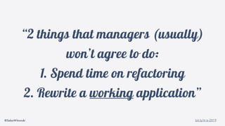 @SebaWitowski bit.ly/it-is-2019
“2 things that managers (usually)
won’t agree to do:
1. Spend time on refactoring
2. Rewrite a working application”
 