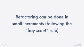 @SebaWitowski bit.ly/it-is-2019
Refactoring can be done in
small increments (following the
“boy scout” rule)
 