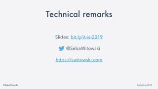 @SebaWitowski bit.ly/it-is-2019
Technical remarks
Slides: bit.ly/it-is-2019
@SebaWitowski
https://switowski.com
 