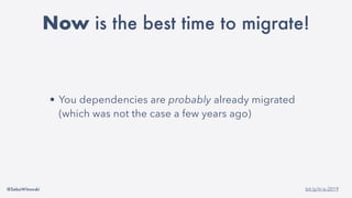 @SebaWitowski bit.ly/it-is-2019
• You dependencies are probably already migrated
(which was not the case a few years ago)
Now is the best time to migrate!
 
