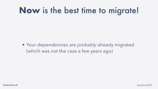 @SebaWitowski bit.ly/it-is-2019
• Your dependencies are probably already migrated
(which was not the case a few years ago)
Now is the best time to migrate!
 