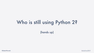 @SebaWitowski bit.ly/it-is-2019
Who is still using Python 2?
(hands up)
 