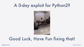 @SebaWitowski bit.ly/it-is-2019
A 0-day exploit for Python2?
Good Luck, Have Fun fixing that!
 