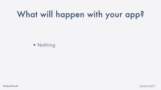 @SebaWitowski bit.ly/it-is-2019
What will happen with your app?
• Nothing
 