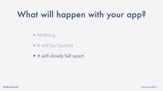 @SebaWitowski bit.ly/it-is-2019
What will happen with your app?
• Nothing
• It will be hacked
• It will slowly fall apart
 