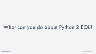 @SebaWitowski bit.ly/it-is-2019
What can you do about Python 2 EOL?
 