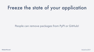 @SebaWitowski bit.ly/it-is-2019
Freeze the state of your application
People can remove packages from PyPI or GitHub!
 