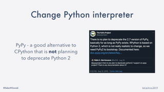 @SebaWitowski bit.ly/it-is-2019
Change Python interpreter
PyPy - a good alternative to
CPython that is not planning
to deprecate Python 2
 