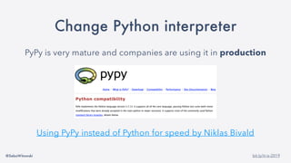 @SebaWitowski bit.ly/it-is-2019
Change Python interpreter
PyPy is very mature and companies are using it in production
Using PyPy instead of Python for speed by Niklas Bivald
 