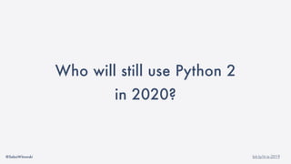 @SebaWitowski bit.ly/it-is-2019
Who will still use Python 2
in 2020?
 