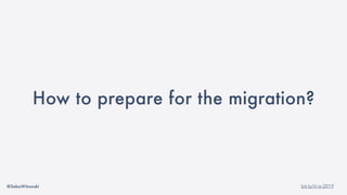 @SebaWitowski bit.ly/it-is-2019
How to prepare for the migration?
 