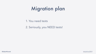 @SebaWitowski bit.ly/it-is-2019
Migration plan
1. You need tests
2. Seriously, you NEED tests!
3. Check dependencies
4. Migrate
 