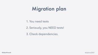 @SebaWitowski bit.ly/it-is-2019
Migration plan
1. You need tests
2. Seriously, you NEED tests!
3. Check dependencies
4. Migrate
 