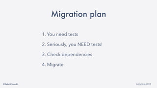 @SebaWitowski bit.ly/it-is-2019
Migration plan
1. You need tests
2. Seriously, you NEED tests!
3. Check dependencies
4. Migrate
 