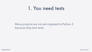 @SebaWitowski bit.ly/it-is-2019
1. You need tests
Many projects are not yet migrated to Python 3
because they lack tests.
 
