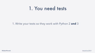 @SebaWitowski bit.ly/it-is-2019
1. You need tests
1. Write your tests so they work with Python 2 and 3
 