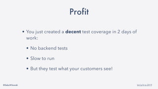 @SebaWitowski bit.ly/it-is-2019
Profit
• You just created a decent test coverage in 2 days of
work:
• No backend tests
• Slow to run
• But they test what your customers see!
 