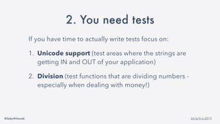 @SebaWitowski bit.ly/it-is-2019
2. You need tests
If you have time to actually write tests focus on:
1. Unicode support (test areas where the strings are
getting IN and OUT of your application)
2. Division (test functions that are dividing numbers -
especially when dealing with money!)
 