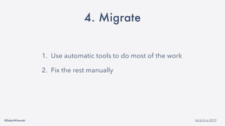 @SebaWitowski bit.ly/it-is-2019
4. Migrate
1. Use automatic tools to do most of the work
2. Fix the rest manually
 