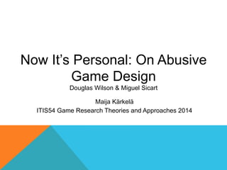 Now It’s Personal: On Abusive
Game Design
Douglas Wilson & Miguel Sicart
Maija Kärkelä
ITIS54 Game Research Theories and Approaches 2014

 