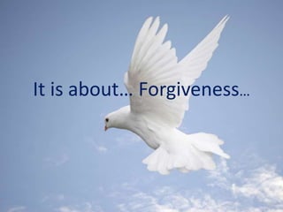 It is about… Forgiveness… 