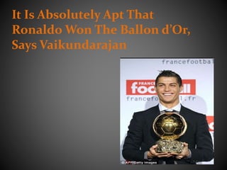 It Is Absolutely Apt That
Ronaldo Won The Ballon d’Or,
Says Vaikundarajan
 