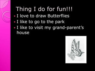 Thing I do for fun!!!I love to draw ButterfliesI like to go to the parkI like to visit my grand-parent’s house