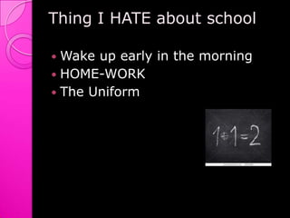 Thing I HATE about schoolWake up early in the morningHOME-WORKThe Uniform
