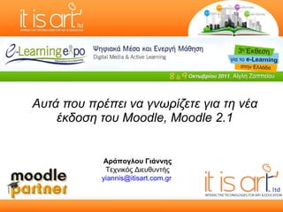 Αυτά που πρέπει να γνωρίζετε για τη νέα έκδοση του Moodle, Moodle 2.1 Αράπογλου Γιάννης Τεχνικός Διευθυντής [email_address]   