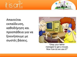 Απαιτείται εκπαίδευση ,  καθοδήγηση   και προσπάθεια για να ξεκινήσουμε με σωστές βάσεις. 