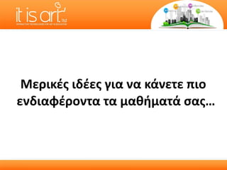 Μερικές ιδέες για να κάνετε πιο ενδιαφέροντα τα μαθήματά σας … 
