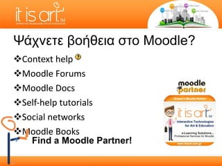 Ψάχνετε βοήθεια στο  Moodle? Context help  Moodle Forums Moodle Doc s Self-help tutorials Social networks Moodle Books  Find a  Moodle Partner! 