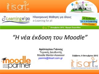 “Η νέα έκδοση του Moodle”
          Αράπογλου Γιάννης
          Τεχνικός Διευθυντής
        Moodle Mentor-Assessor    Σάββατο, 6 Οκτωβρίου 2012
         yiannis@itisart.com.gr
 