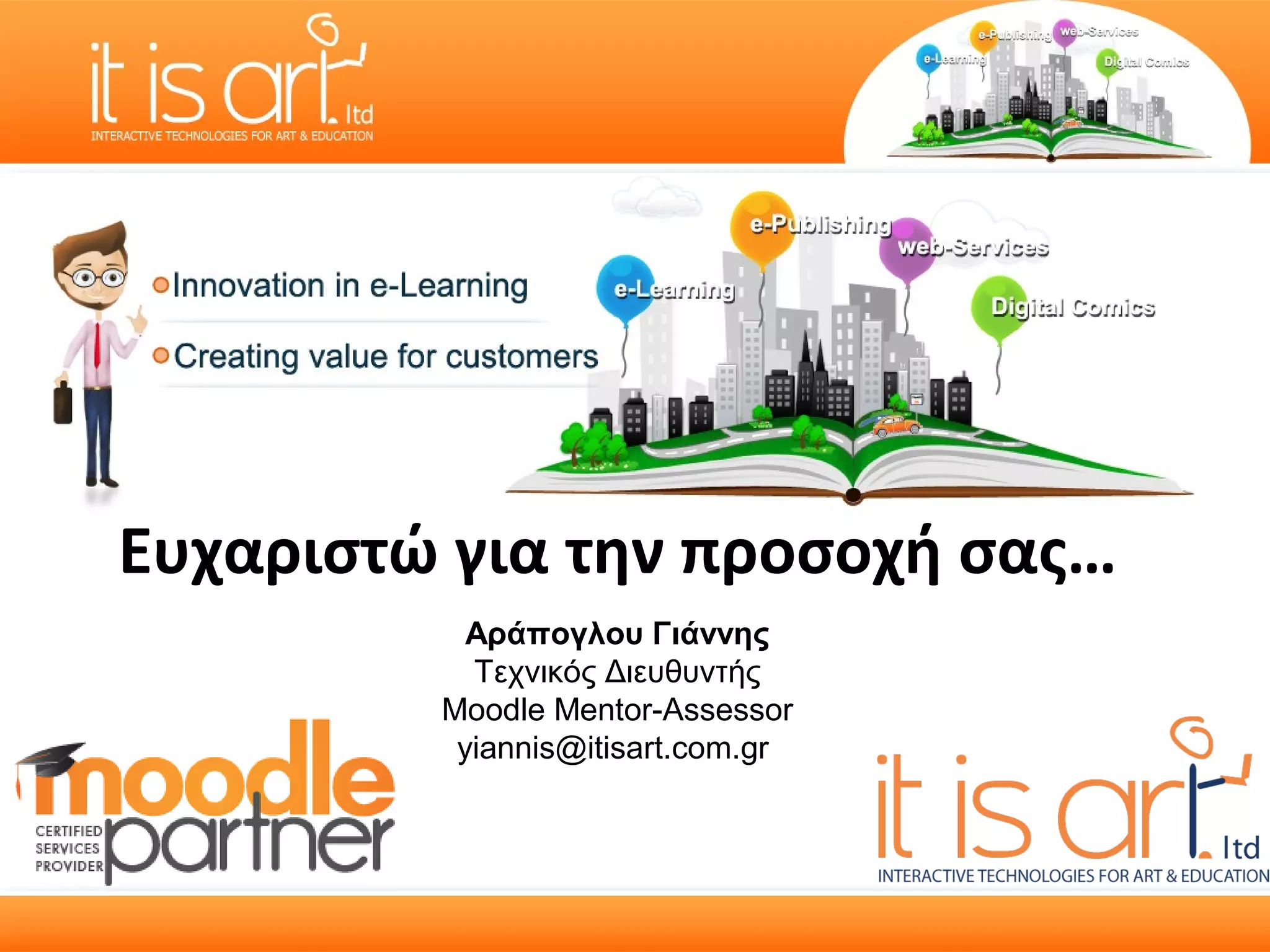 Ευχαριστώ για την προσοχή σας…
           Αράπογλου Γιάννης
           Τεχνικός Διευθυντής
         Moodle Mentor-Assessor
          yiannis@itisart.com.gr
 