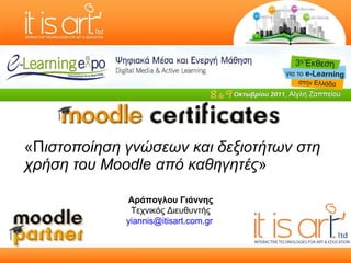 «Π ιστοποίηση γνώσεων και δεξιοτήτων στη χρήση του Moodle από καθηγητές » Αράπογλου Γιάννης Τεχνικός Διευθυντής [email_address]   