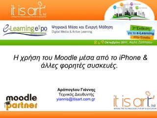 Η χρήση του Moodle μέσα από το iPhone  &  άλλες φορητές συσκευές.  Αράπογλου Γιάννης Τεχνικός Διευθυντής [email_address]   