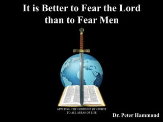 It is Better to Fear the Lord
than to Fear Men
Dr. Peter Hammond
 