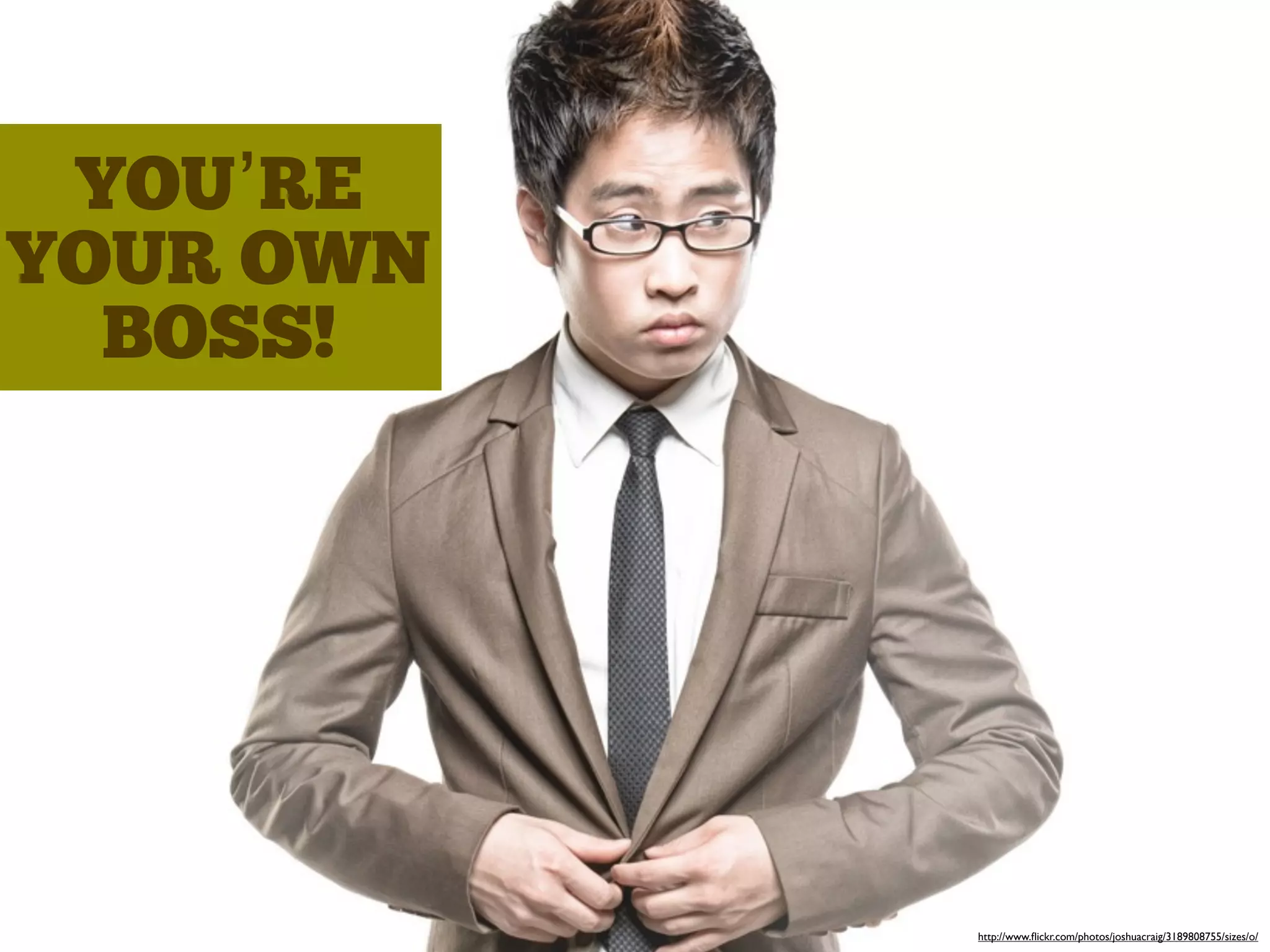 YOU’RE
YOUR OWN
BOSS!
http://www.ﬂickr.com/photos/joshuacraig/3189808755/sizes/o/
 