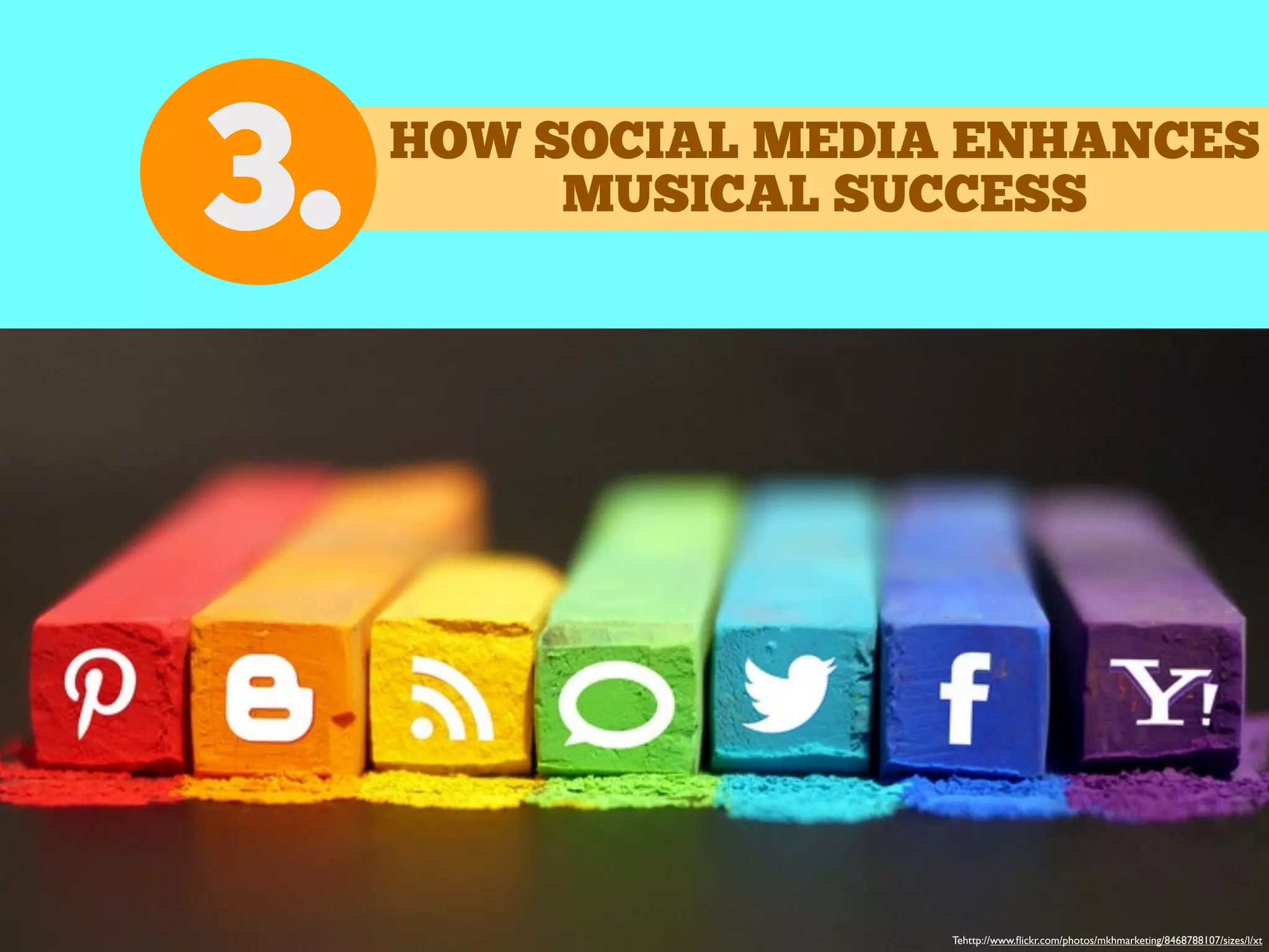 Tehttp://www.ﬂickr.com/photos/mkhmarketing/8468788107/sizes/l/xt
3. HOW SOCIAL MEDIA ENHANCES
MUSICAL SUCCESS
 