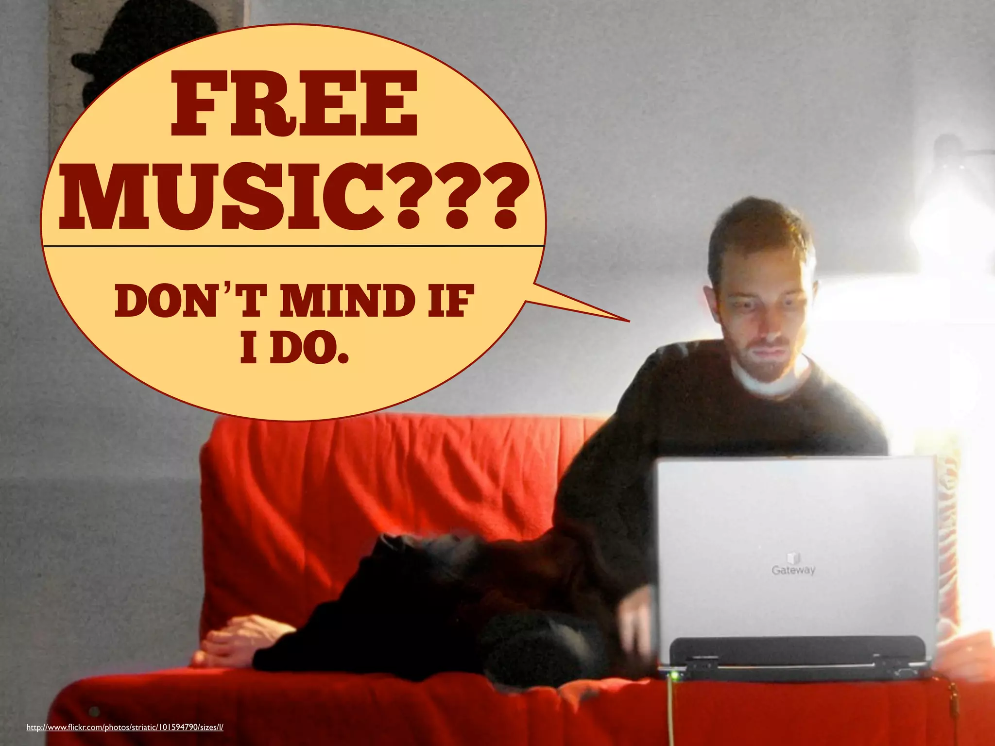 http://www.ﬂickr.com/photos/striatic/101594790/sizes/l/
FREE
MUSIC???
DON’T MIND IF
I DO.
 